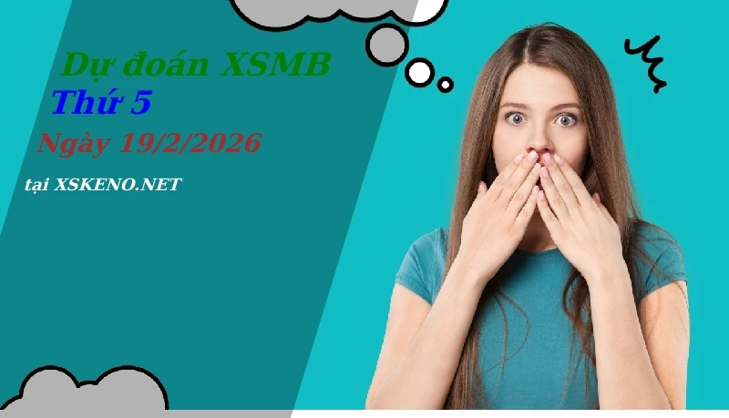 Dự đoán XSMB 19/2/2026, soi cầu kết quả Xổ Số Miền Bắc thứ 5 - 19-2-2026