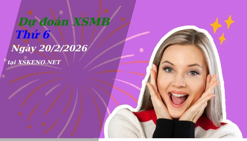 Dự đoán XSMB 20/2/2026, soi cầu kết quả Xổ Số Miền Bắc thứ 6 - 20-2-2026