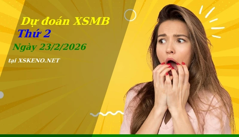 Dự đoán XSMB 23/2/2026, soi cầu kết quả Xổ Số Miền Bắc thứ 2 - 23-2-2026