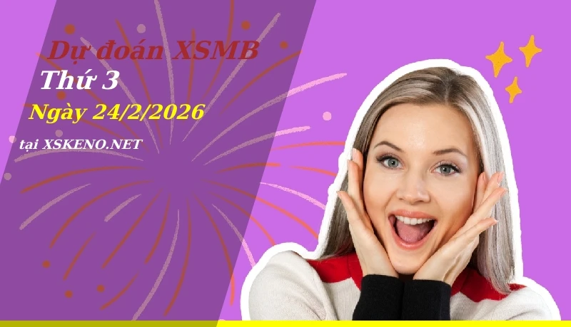 Dự đoán XSMB 24/2/2026, soi cầu kết quả Xổ Số Miền Bắc thứ 3 - 24-2-2026