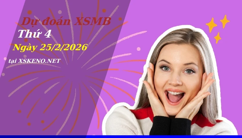 Dự đoán XSMB 25/2/2026, soi cầu kết quả Xổ Số Miền Bắc thứ 4 - 25-2-2026