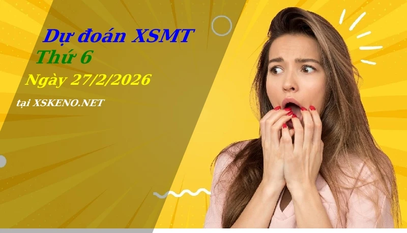 Dự đoán XSMT 27/2/2026, soi cầu kết quả Xổ Số Miền Trung thứ 6 - 27-2-2026