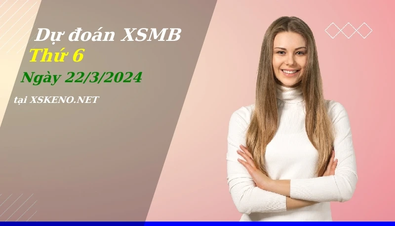 soi cầu, dự đoán xổ số miền bắc ngày 22/3/2024