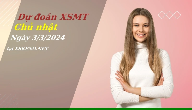 Dự đoán XSMT 3/3/2024, soi cầu kết quả Xổ Số Miền Trung chủ nhật - 3-3-2024