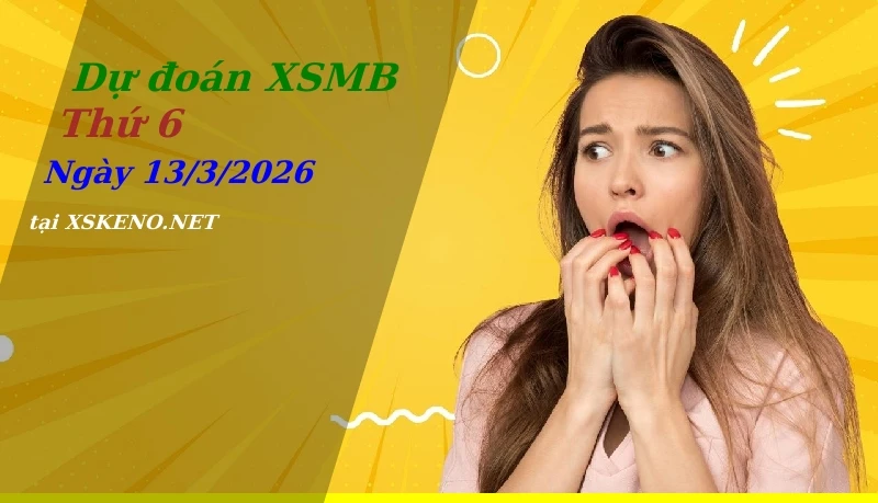 Dự đoán XSMB 13/3/2026, soi cầu kết quả Xổ Số Miền Bắc thứ 6 - 13-3-2026