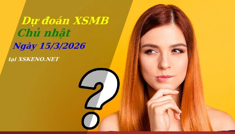 Dự đoán XSMB 15/3/2026, soi cầu kết quả Xổ Số Miền Bắc chủ nhật - 15-3-2026