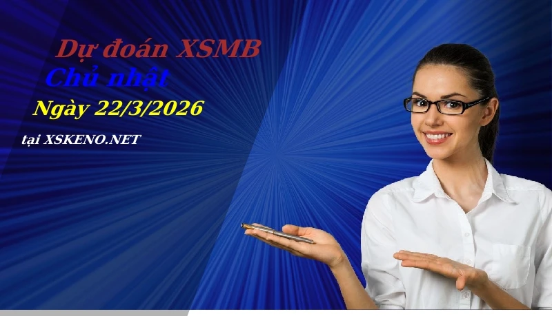 Dự đoán XSMB 22/3/2026, soi cầu kết quả Xổ Số Miền Bắc chủ nhật - 22-3-2026