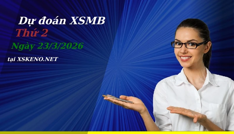 Dự đoán XSMB 23/3/2026, soi cầu kết quả Xổ Số Miền Bắc thứ 2 - 23-3-2026
