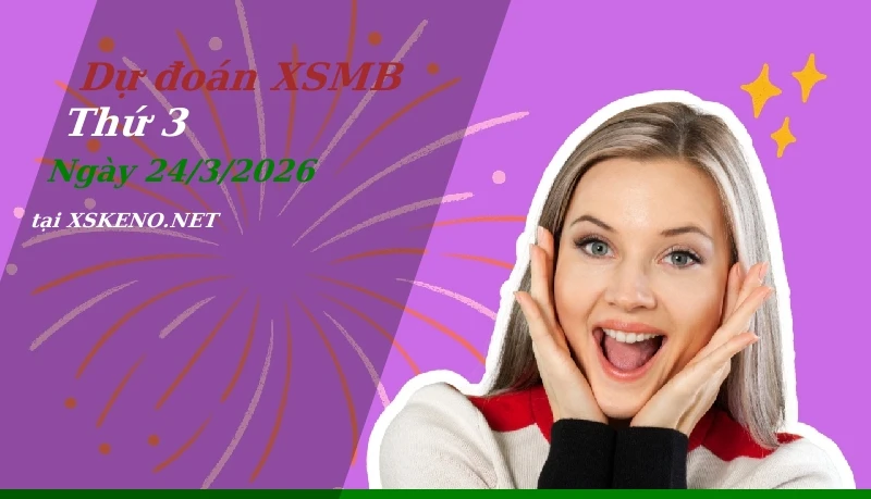 Dự đoán XSMB 24/3/2026, soi cầu kết quả Xổ Số Miền Bắc thứ 3 - 24-3-2026