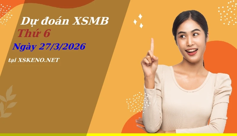 Dự đoán XSMB 27/3/2026, soi cầu kết quả Xổ Số Miền Bắc thứ 6 - 27-3-2026
