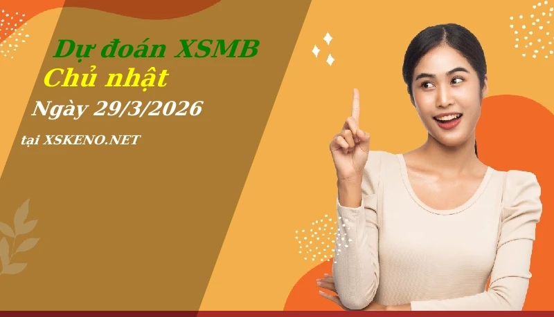 Dự đoán XSMB 29/3/2026, soi cầu kết quả Xổ Số Miền Bắc chủ nhật - 29-3-2026