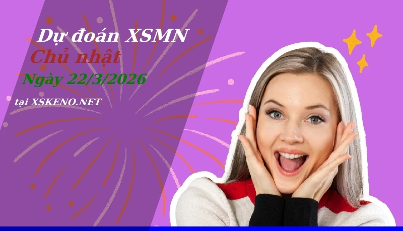Dự đoán XSMN 22/3/2026, soi cầu kết quả Xổ Số Miền Nam chủ nhật - 22-3-2026