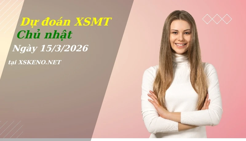 Dự đoán XSMT 15/3/2026, soi cầu kết quả Xổ Số Miền Trung chủ nhật - 15-3-2026