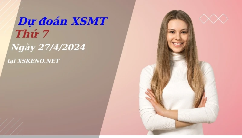 Dự đoán XSMT 27/4/2024, soi cầu kết quả Xổ Số Miền Trung thứ 7 - 27-4-2024