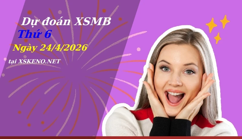 Dự đoán XSMB 24/4/2026, soi cầu kết quả Xổ Số Miền Bắc thứ 6 - 24-4-2026