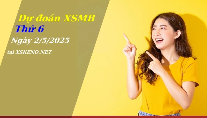 Dự đoán XSMB 2/5/2025, soi cầu kết quả Xổ Số Miền Bắc thứ 6 - 2-5-2025