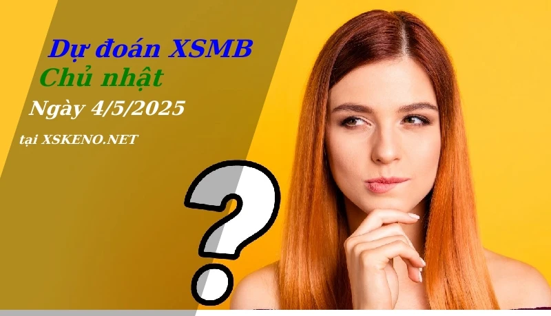 Dự đoán XSMB 4/5/2025, soi cầu kết quả Xổ Số Miền Bắc chủ nhật - 4-5-2025