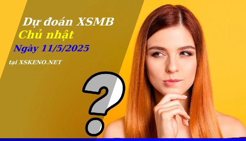 Dự đoán XSMB 11/5/2025, soi cầu kết quả Xổ Số Miền Bắc chủ nhật - 11-5-2025