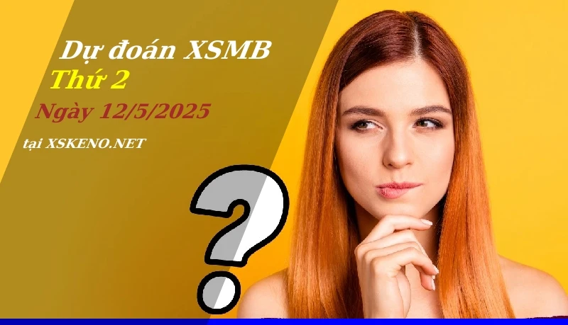 Dự đoán XSMB 12/5/2025, soi cầu kết quả Xổ Số Miền Bắc thứ 2 - 12-5-2025