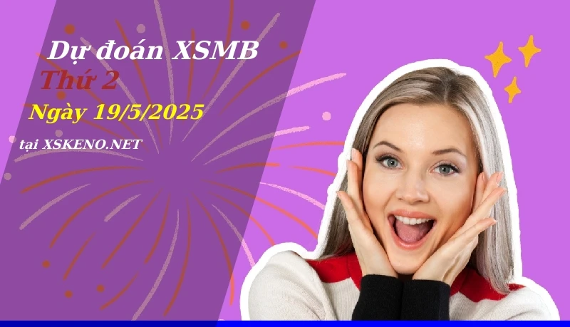 Dự đoán XSMB 19/5/2025, soi cầu kết quả Xổ Số Miền Bắc thứ 2 - 19-5-2025
