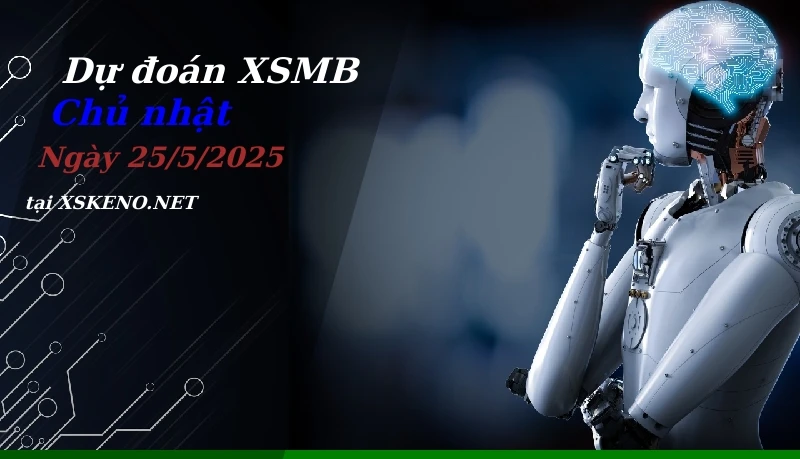 Dự đoán XSMB 25/5/2025, soi cầu kết quả Xổ Số Miền Bắc chủ nhật - 25-5-2025