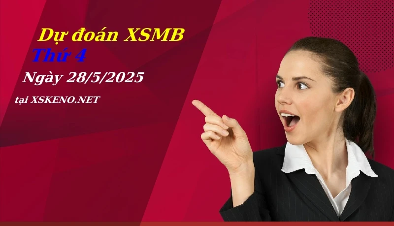 Dự đoán XSMB 28/5/2025, soi cầu kết quả Xổ Số Miền Bắc thứ 4 - 28-5-2025