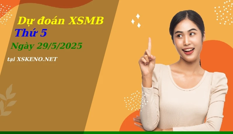 Dự đoán XSMB 29/5/2025, soi cầu kết quả Xổ Số Miền Bắc thứ 5 - 29-5-2025