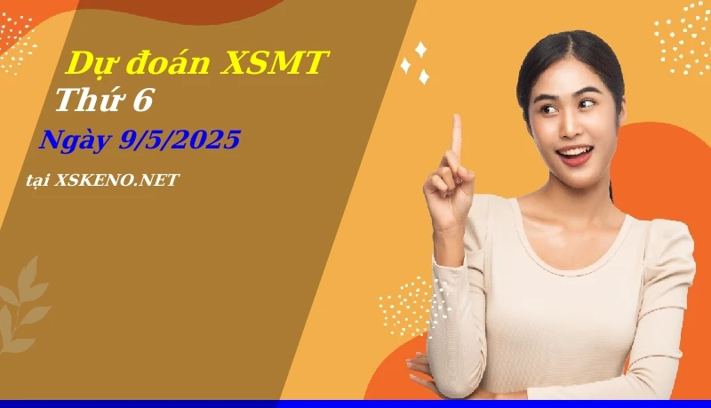 Dự đoán XSMT 9/5/2025, soi cầu kết quả Xổ Số Miền Trung thứ 6 - 9-5-2025