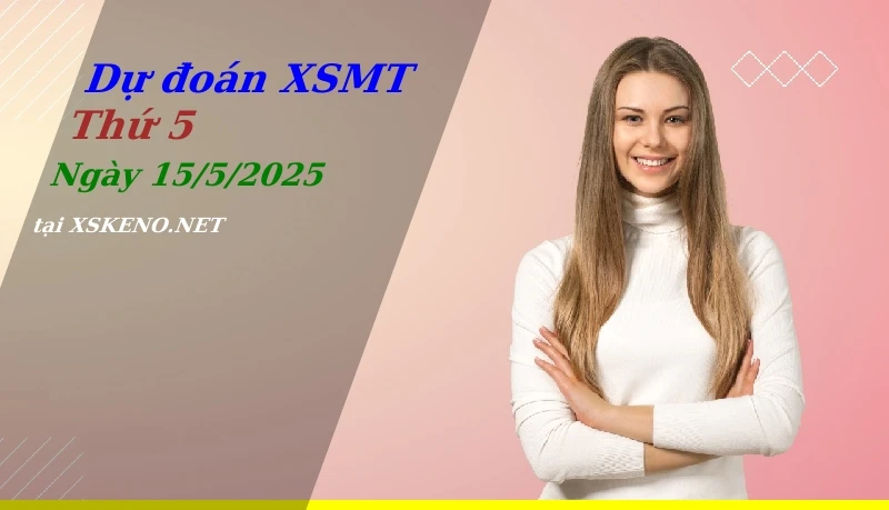 Dự đoán XSMT 15/5/2025, soi cầu kết quả Xổ Số Miền Trung thứ 5 - 15-5-2025