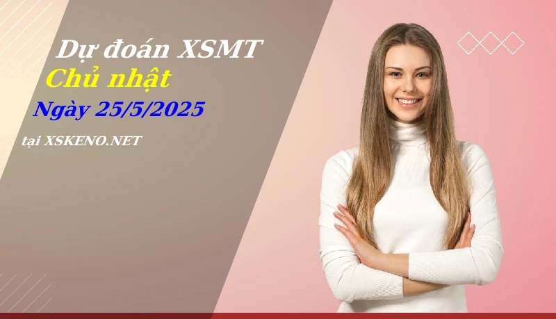 Dự đoán XSMT 25/5/2025, soi cầu kết quả Xổ Số Miền Trung chủ nhật - 25-5-2025