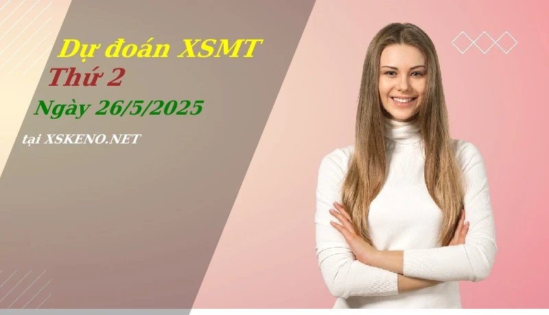 Dự đoán XSMT 26/5/2025, soi cầu kết quả Xổ Số Miền Trung thứ 2 - 26-5-2025