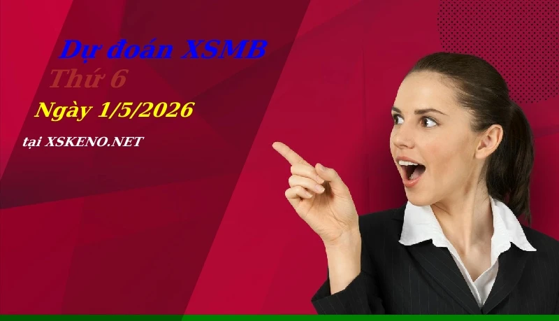 Dự đoán XSMB 1/5/2026, soi cầu kết quả Xổ Số Miền Bắc thứ 6 - 1-5-2026