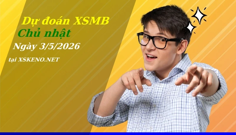 Dự đoán XSMB 3/5/2026, soi cầu kết quả Xổ Số Miền Bắc chủ nhật - 3-5-2026