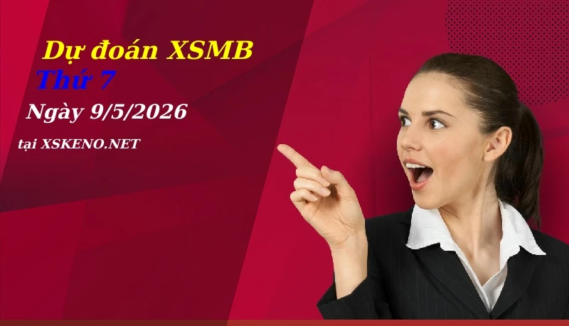 Dự đoán XSMB 9/5/2026, soi cầu kết quả Xổ Số Miền Bắc thứ 7 - 9-5-2026