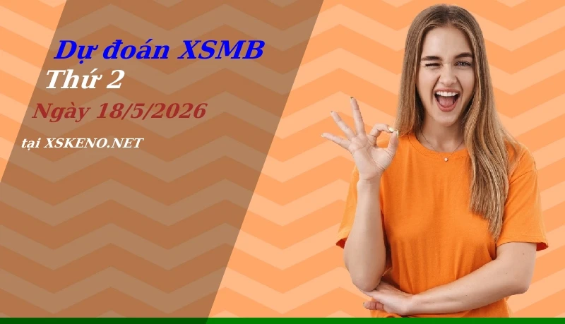 Dự đoán XSMB 18/5/2026, soi cầu kết quả Xổ Số Miền Bắc thứ 2 - 18-5-2026