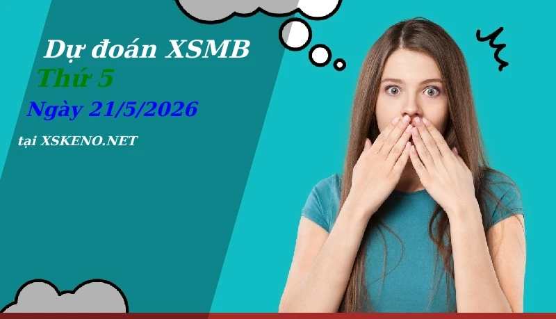Dự đoán XSMB 21/5/2026, soi cầu kết quả Xổ Số Miền Bắc thứ 5 - 21-5-2026