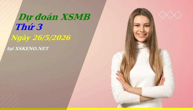 Dự đoán XSMB 26/5/2026, soi cầu kết quả Xổ Số Miền Bắc thứ 3 - 26-5-2026