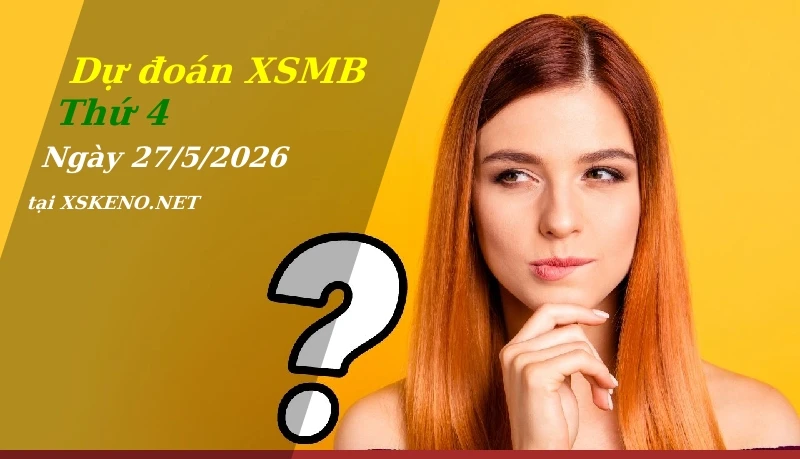 Dự đoán XSMB 27/5/2026, soi cầu kết quả Xổ Số Miền Bắc thứ 4 - 27-5-2026