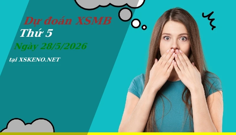 Dự đoán XSMB 28/5/2026, soi cầu kết quả Xổ Số Miền Bắc thứ 5 - 28-5-2026