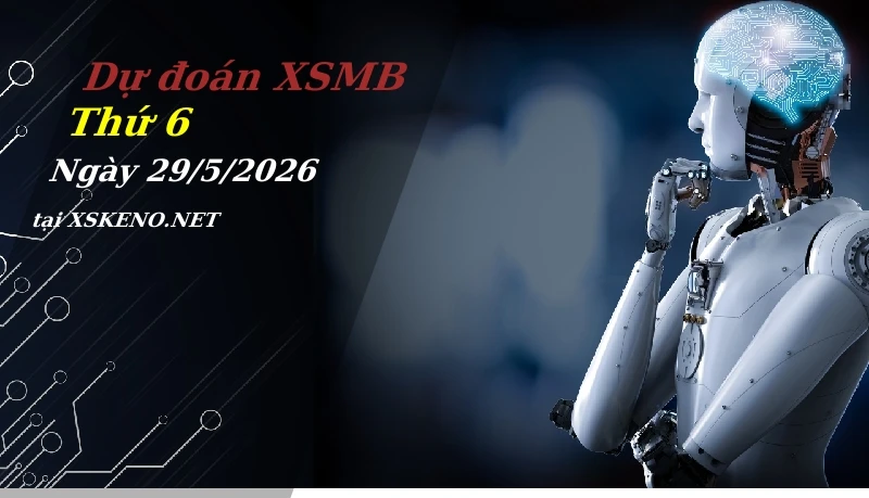 Dự đoán XSMB 29/5/2026, soi cầu kết quả Xổ Số Miền Bắc thứ 6 - 29-5-2026