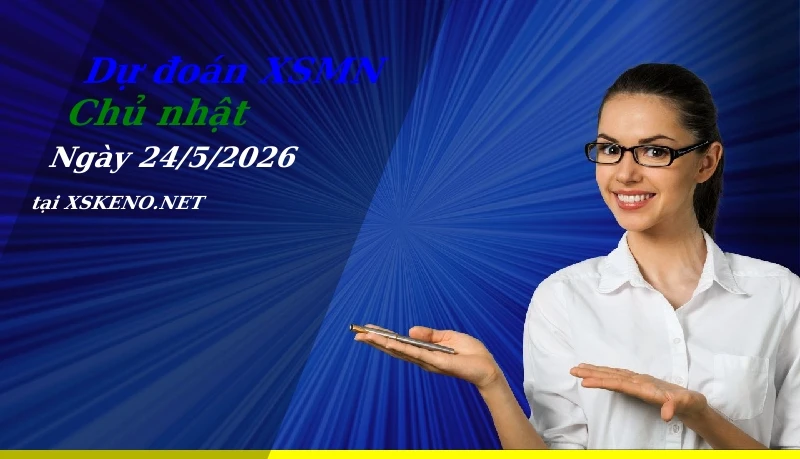 Dự đoán XSMN 24/5/2026, soi cầu kết quả Xổ Số Miền Nam chủ nhật - 24-5-2026
