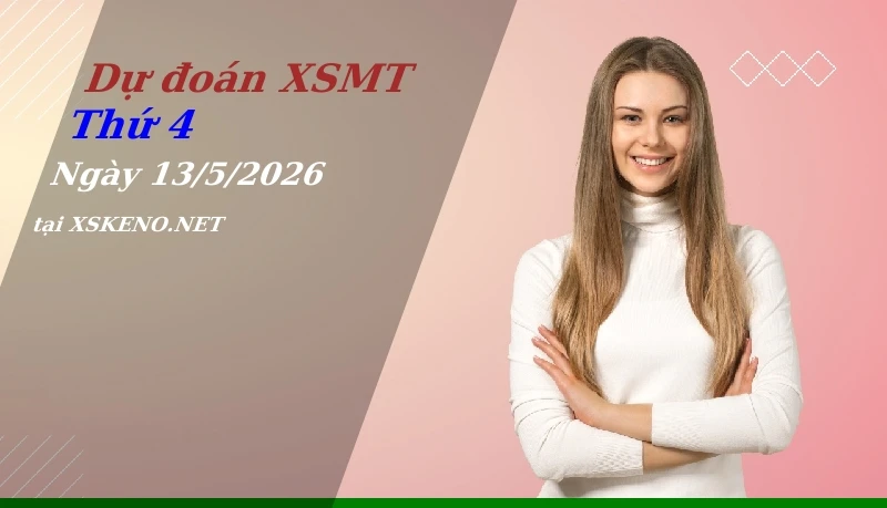 Dự đoán XSMT 13/5/2026, soi cầu kết quả Xổ Số Miền Trung thứ 4 - 13-5-2026