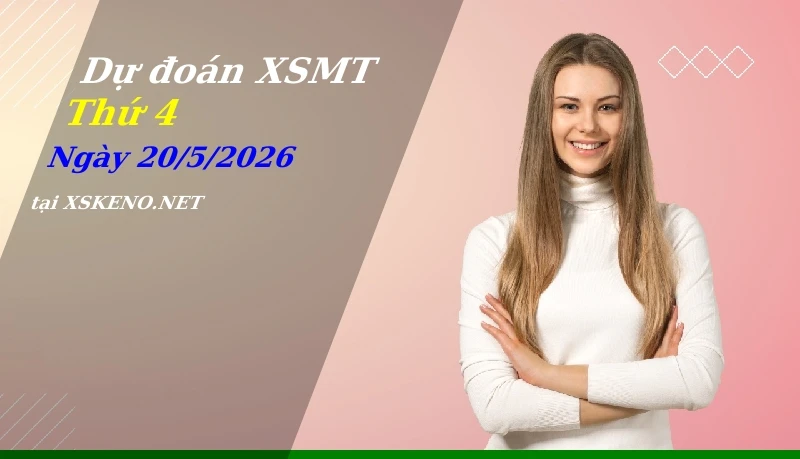 Dự đoán XSMT 20/5/2026, soi cầu kết quả Xổ Số Miền Trung thứ 4 - 20-5-2026