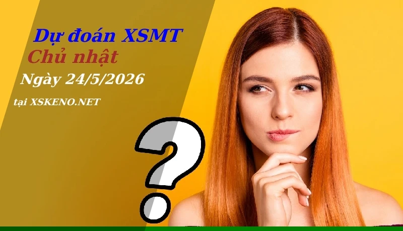 Dự đoán XSMT 24/5/2026, soi cầu kết quả Xổ Số Miền Trung chủ nhật - 24-5-2026