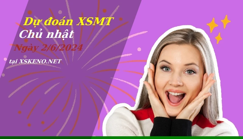 Dự đoán XSMT 2/6/2024, soi cầu kết quả Xổ Số Miền Trung chủ nhật - 2-6-2024