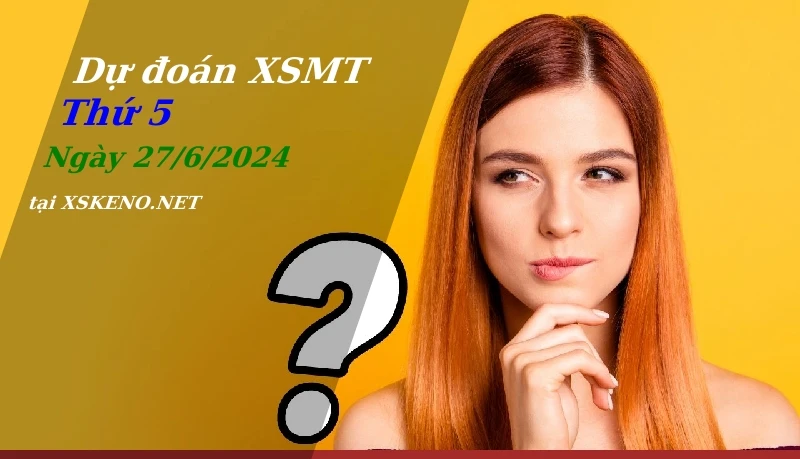 Dự đoán XSMT 27/6/2024, soi cầu kết quả Xổ Số Miền Trung thứ 5 - 27-6-2024