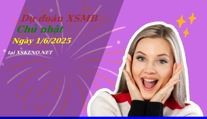 Dự đoán XSMB 1/6/2025, soi cầu kết quả Xổ Số Miền Bắc chủ nhật - 1-6-2025