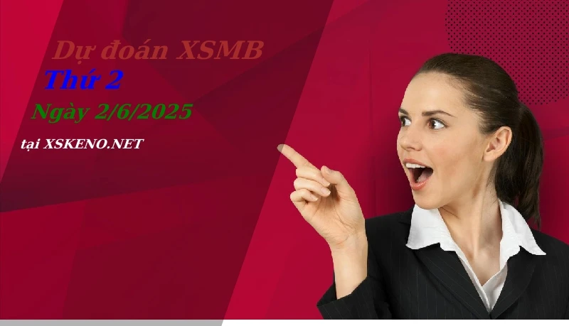 Dự đoán XSMB 2/6/2025, soi cầu kết quả Xổ Số Miền Bắc thứ 2 - 2-6-2025