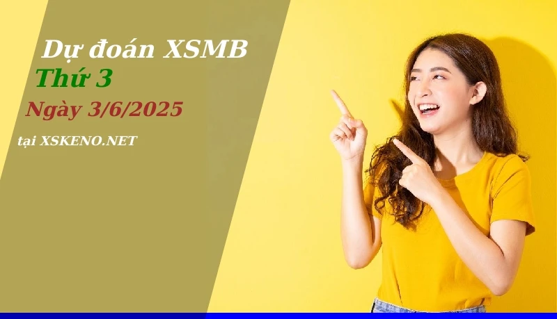 Dự đoán XSMB 3/6/2025, soi cầu kết quả Xổ Số Miền Bắc thứ 3 - 3-6-2025