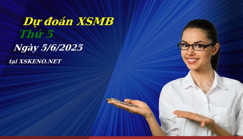 Dự đoán XSMB 5/6/2025, soi cầu kết quả Xổ Số Miền Bắc thứ 5 - 5-6-2025